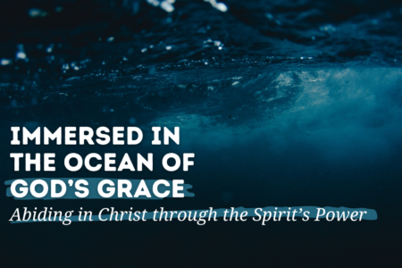 August 18 - Immersed in the Ocean of God's Grace - Abiding in Christ Through the Spirit’s Power